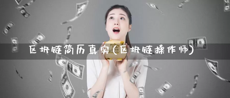 区块链简历真实(区块链操作师)_https://www.baokan.net_币圈行情_第1张
