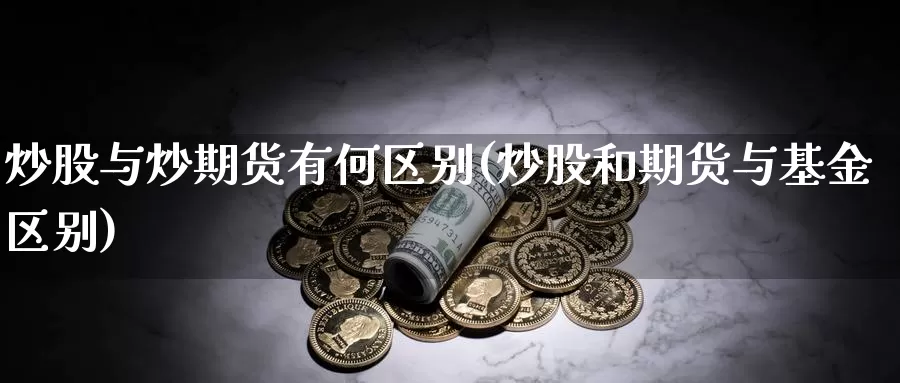炒股与炒期货有何区别(炒股和期货与基金区别)_https://www.baokan.net_期货开户_第1张
