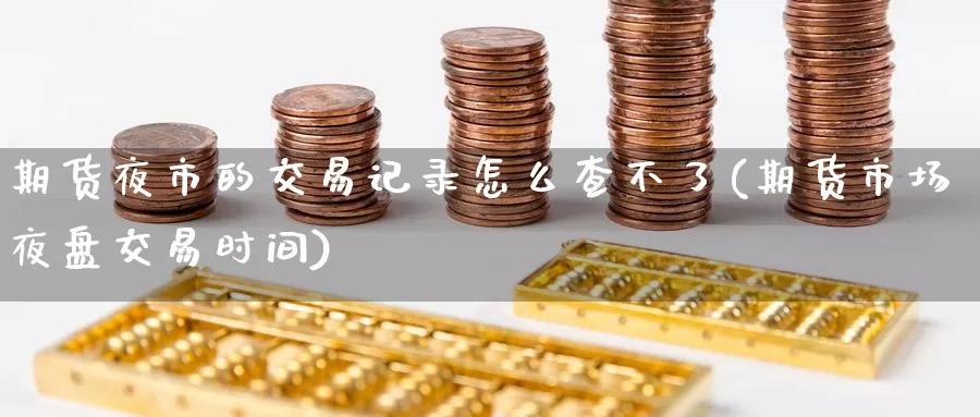 期货夜市的交易记录怎么查不了(期货市场夜盘交易时间)_期货培训_第1张_宝勘金融网 期货夜市的交易记录怎么查不了(期货市场夜盘交易时间)_https://www.baokan.net_期货培训_第1张