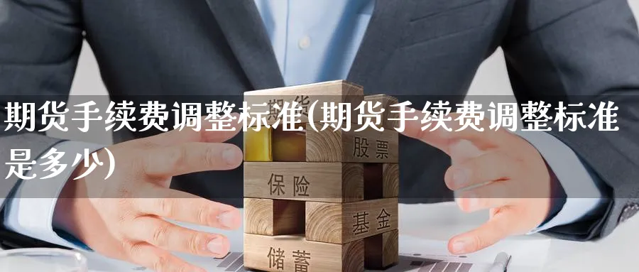 期货手续费调整标准(期货手续费调整标准是多少)_https://www.baokan.net_期货平台_第1张