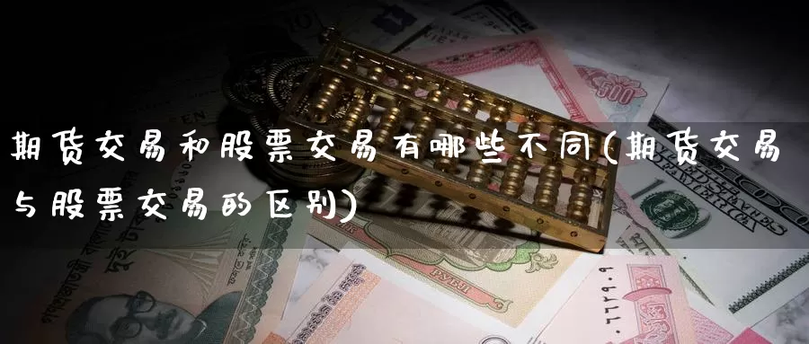 期货交易和股票交易有哪些不同(期货交易与股票交易的区别)_期货公司_第1张_宝勘金融网 期货交易和股票交易有哪些不同(期货交易与股票交易的区别)_https://www.baokan.net_期货公司_第1张