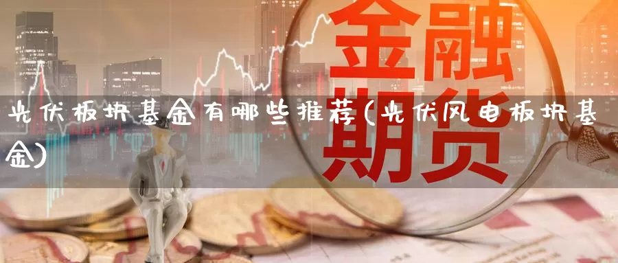 光伏板块基金有哪些推荐(光伏风电板块基金)_币圈行情_第1张_宝勘金融网 光伏板块基金有哪些推荐(光伏风电板块基金)_https://www.baokan.net_币圈行情_第1张
