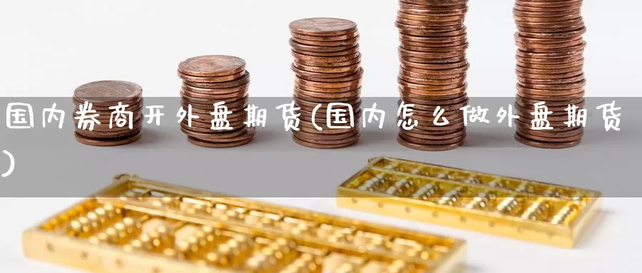 国内券商开外盘期货(国内怎么做外盘期货)_https://www.baokan.net_期货培训_第1张