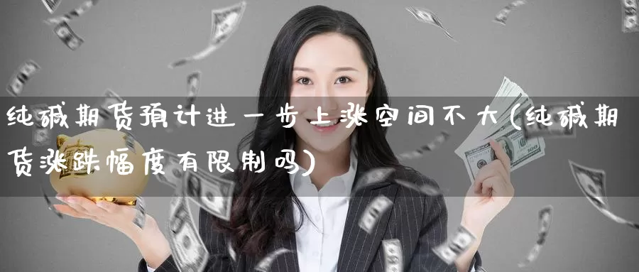 纯碱期货预计进一步上涨空间不大(纯碱期货涨跌幅度有限制吗)_https://www.baokan.net_恒生指数_第1张