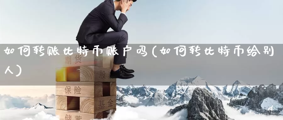 如何转账比特币账户吗(如何转比特币给别人)_https://www.baokan.net_币圈行情_第1张