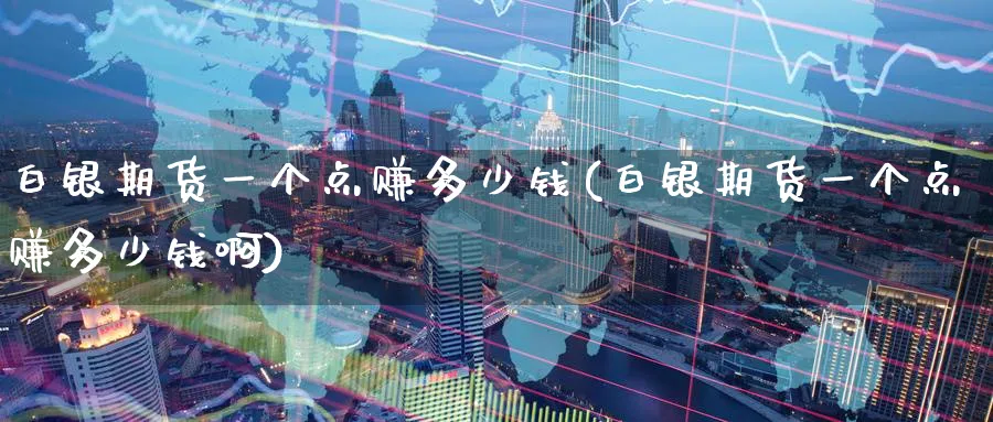白银期货一个点赚多少钱(白银期货一个点赚多少钱啊)_https://www.baokan.net_股指期货_第1张