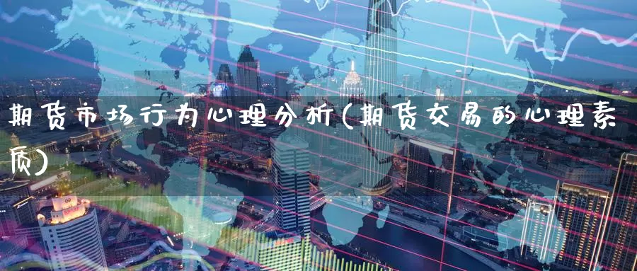 期货市场行为心理分析(期货交易的心理素质)_https://www.baokan.net_期货技术_第1张