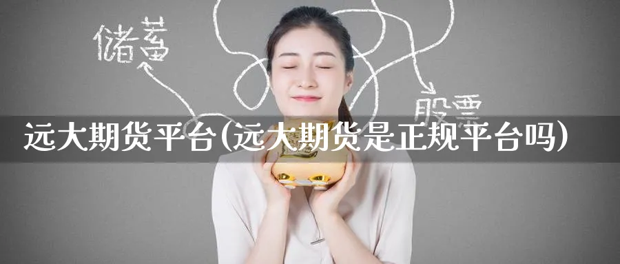 远大期货平台(远大期货是正规平台吗)_https://www.baokan.net_期货喊单_第1张
