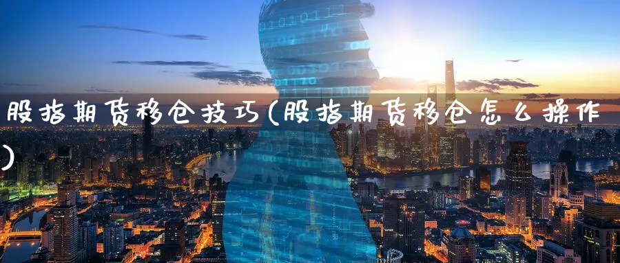 股指期货移仓技巧(股指期货移仓怎么操作)_https://www.baokan.net_原油期货_第1张