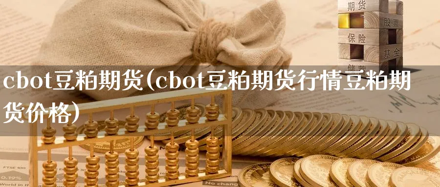 cbot豆粕期货(cbot豆粕期货行情豆粕期货价格)_https://www.baokan.net_期货平台_第1张