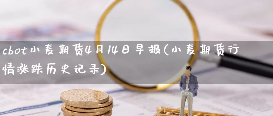 cbot小麦期货4月14日早报(小麦期货行情涨跌历史记录)_https://www.baokan.net_期货行情_第1张