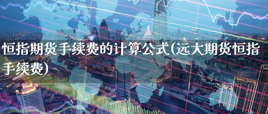 恒指期货手续费的计算公式(远大期货恒指手续费)_https://www.baokan.net_期货分析_第1张