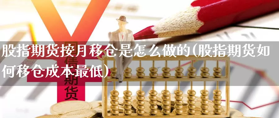 股指期货按月移仓是怎么做的(股指期货如何移仓成本最低)_https://www.baokan.net_期货行情_第1张