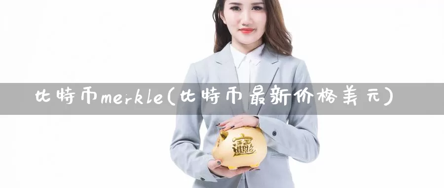 比特币merkle(比特币最新价格美元)_https://www.baokan.net_币圈行情_第1张