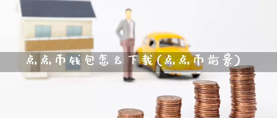 点点币钱包怎么下载(点点币前景)_https://www.baokan.net_币圈行情_第1张