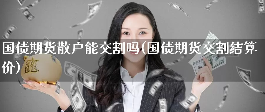 国债期货散户能交割吗(国债期货交割结算价)_https://www.baokan.net_期货行情_第1张