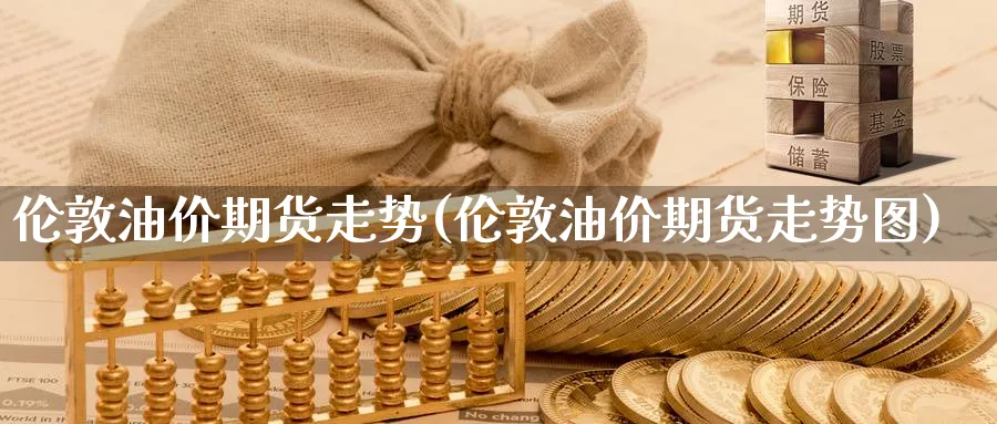 伦敦油价期货走势(伦敦油价期货走势图)_https://www.baokan.net_期货百科_第1张