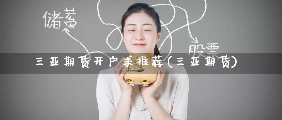 三亚期货开户求推荐(三亚期货)_https://www.baokan.net_期货软件_第1张