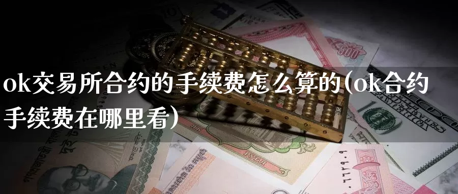 ok交易所合约的手续费怎么算的(ok合约手续费在哪里看)_https://www.baokan.net_币圈行情_第1张