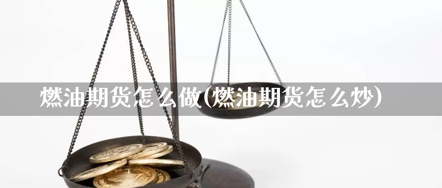 燃油期货怎么做(燃油期货怎么炒)_期货公司_第1张_宝勘金融网 燃油期货怎么做(燃油期货怎么炒)_https://www.baokan.net_期货公司_第1张
