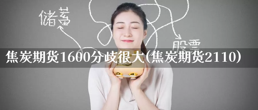 焦炭期货1600分歧很大(焦炭期货2110)_https://www.baokan.net_期货行情_第1张