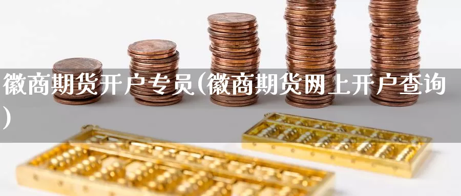 徽商期货开户专员(徽商期货网上开户查询)_https://www.baokan.net_期货开户_第1张