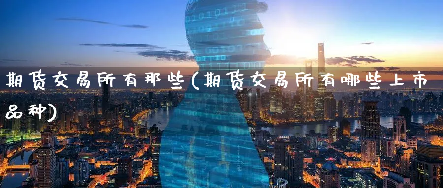 期货交易所有那些(期货交易所有哪些上市品种)_https://www.baokan.net_恒指期货_第1张