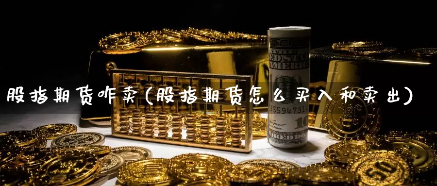 股指期货咋卖(股指期货怎么买入和卖出)_期货百科_第1张_宝勘金融网 股指期货咋卖(股指期货怎么买入和卖出)_https://www.baokan.net_期货百科_第1张