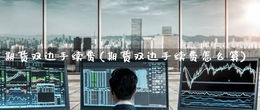 期货双边手续费(期货双边手续费怎么算)_https://www.baokan.net_纳指期货_第1张