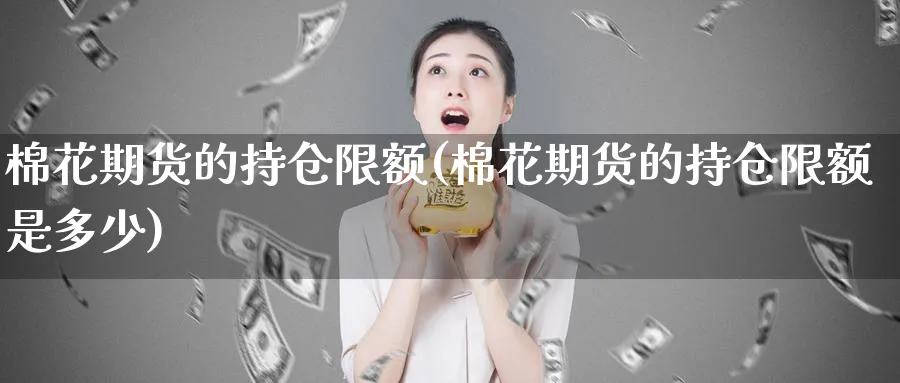 棉花期货的持仓限额(棉花期货的持仓限额是多少)_https://www.baokan.net_纳指期货_第1张