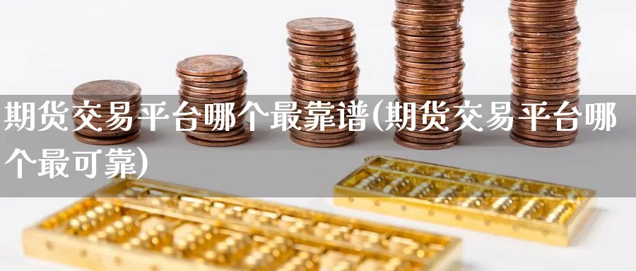 期货交易平台哪个最靠谱(期货交易平台哪个最可靠)_https://www.baokan.net_股指期货_第1张