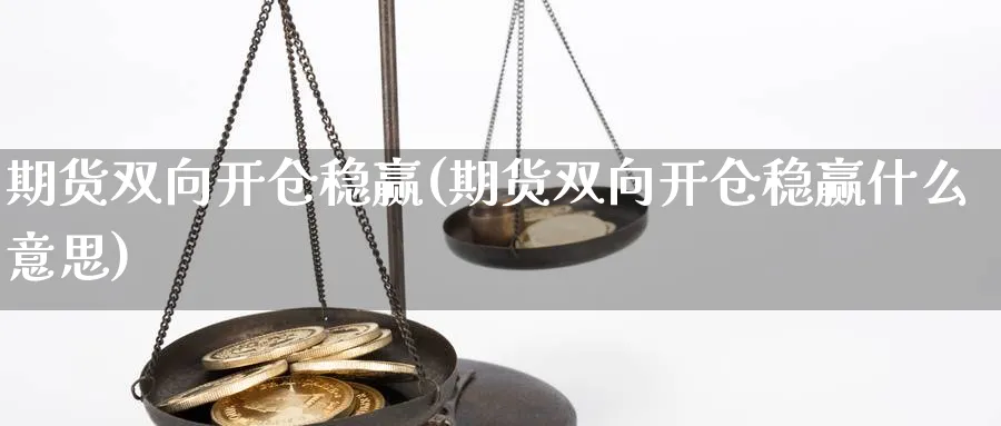 期货双向开仓稳赢(期货双向开仓稳赢什么意思)_https://www.baokan.net_期货百科_第1张