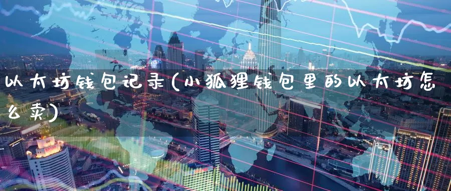 以太坊钱包记录(小狐狸钱包里的以太坊怎么卖)_https://www.baokan.net_币圈行情_第1张