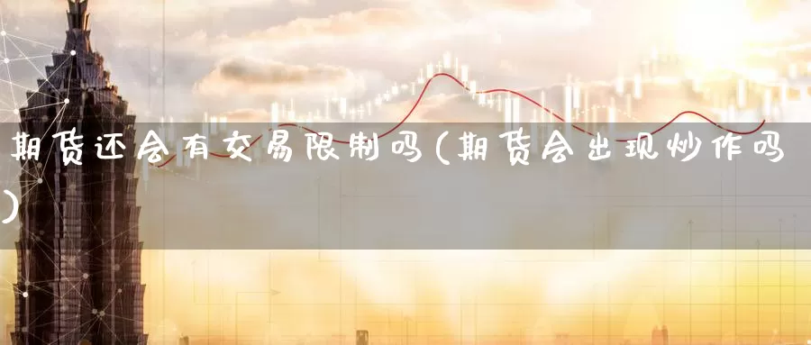 期货还会有交易限制吗(期货会出现炒作吗)_https://www.baokan.net_原油期货_第1张