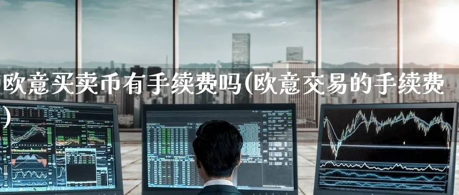 欧意买卖币有手续费吗(欧意交易的手续费)_https://www.baokan.net_币圈行情_第1张