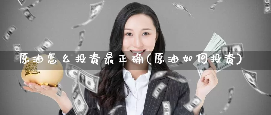 原油怎么投资最正确(原油如何投资)_https://www.baokan.net_内盘期货_第1张
