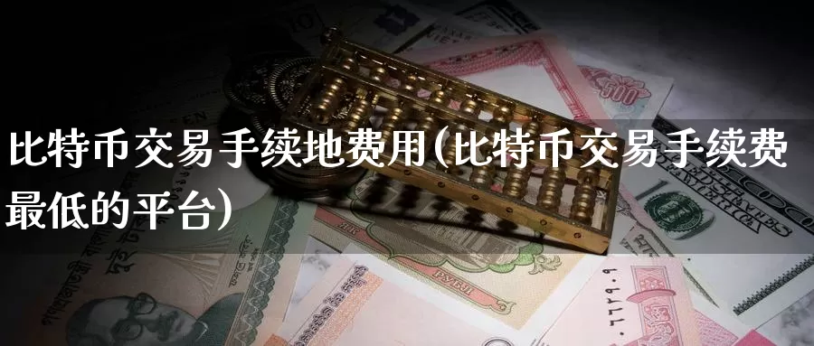 比特币交易手续地费用(比特币交易手续费最低的平台)_https://www.baokan.net_币圈行情_第1张