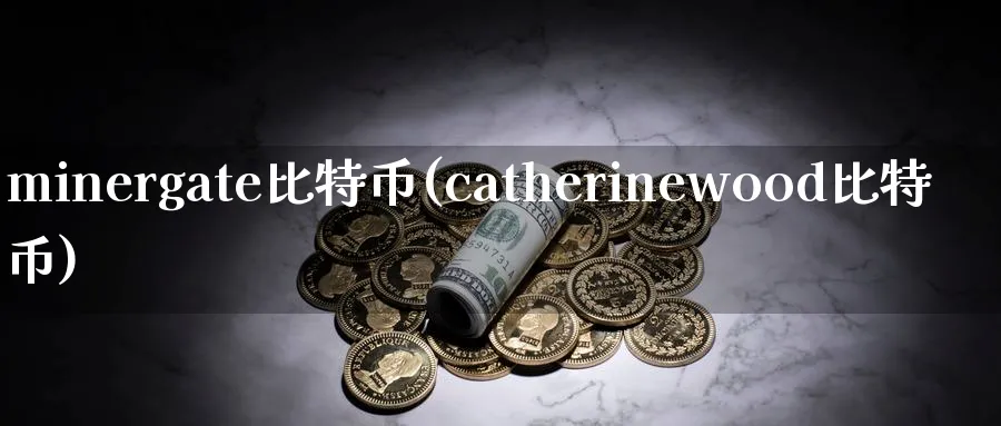minergate比特币(catherinewood比特币)_https://www.baokan.net_币圈行情_第1张