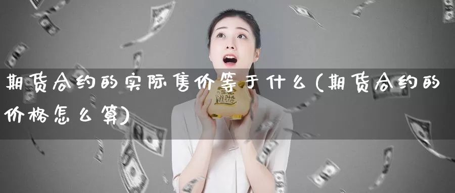 期货合约的实际售价等于什么(期货合约的价格怎么算)_期货平台_第1张_宝勘金融网 期货合约的实际售价等于什么(期货合约的价格怎么算)_https://www.baokan.net_期货平台_第1张