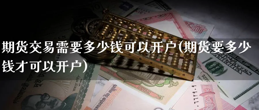 期货交易需要多少钱可以开户(期货要多少钱才可以开户)_https://www.baokan.net_期货软件_第1张