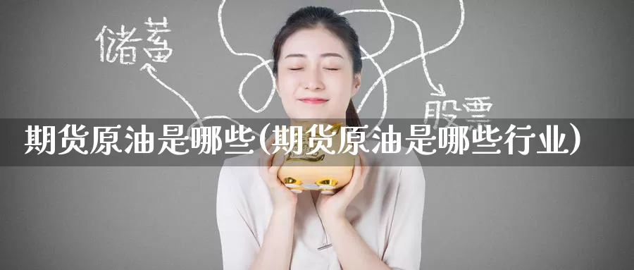 期货原油是哪些(期货原油是哪些行业)_内盘期货_第1张_宝勘金融网 期货原油是哪些(期货原油是哪些行业)_https://www.baokan.net_内盘期货_第1张