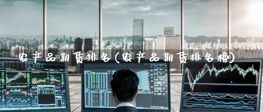 农产品期货排名(农产品期货排名榜)_https://www.baokan.net_黄金期货_第1张
