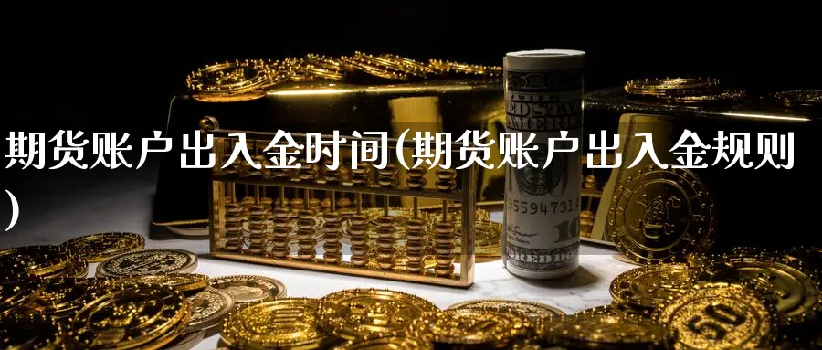 期货账户出入金时间(期货账户出入金规则)_https://www.baokan.net_内盘期货_第1张