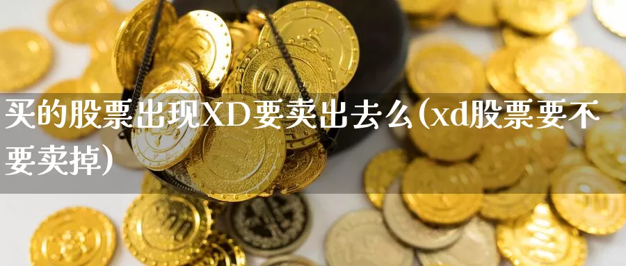 买的股票出现XD要卖出去么(xd股票要不要卖掉)_https://www.baokan.net_恒指期货_第1张
