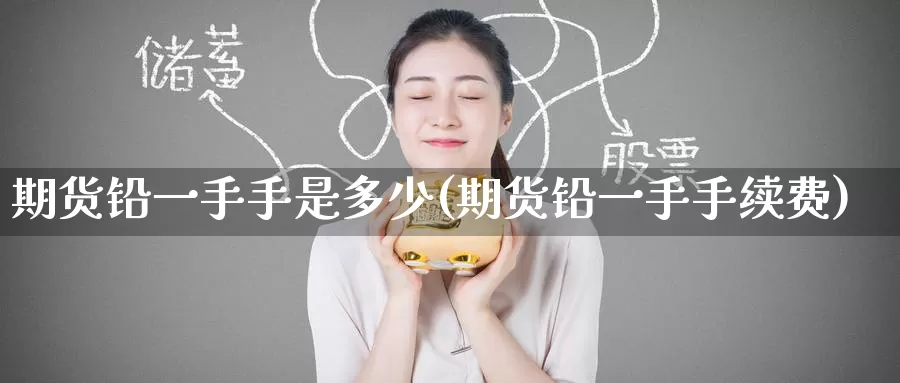 期货铅一手手是多少(期货铅一手手续费)_国际期货_第1张_宝勘金融网 期货铅一手手是多少(期货铅一手手续费)_https://www.baokan.net_国际期货_第1张