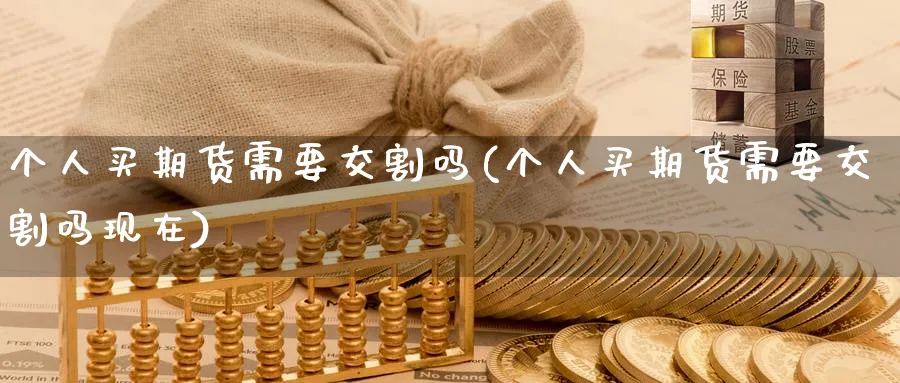 个人买期货需要交割吗(个人买期货需要交割吗现在)_https://www.baokan.net_期货入门_第1张