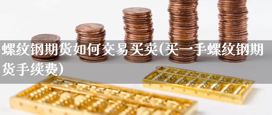 螺纹钢期货如何交易买卖(买一手螺纹钢期货手续费)_https://www.baokan.net_期货培训_第1张