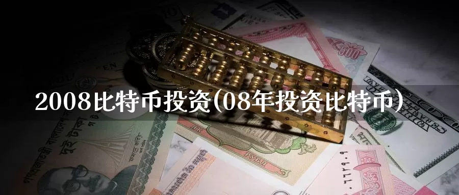 2008比特币投资(08年投资比特币)_https://www.baokan.net_币圈行情_第1张