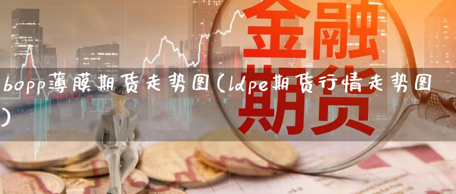 bopp薄膜期货走势图(ldpe期货行情走势图)_https://www.baokan.net_黄金期货_第1张