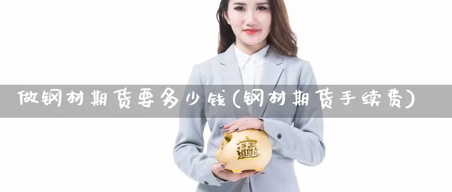 做钢材期货要多少钱(钢材期货手续费)_https://www.baokan.net_期货公司_第1张